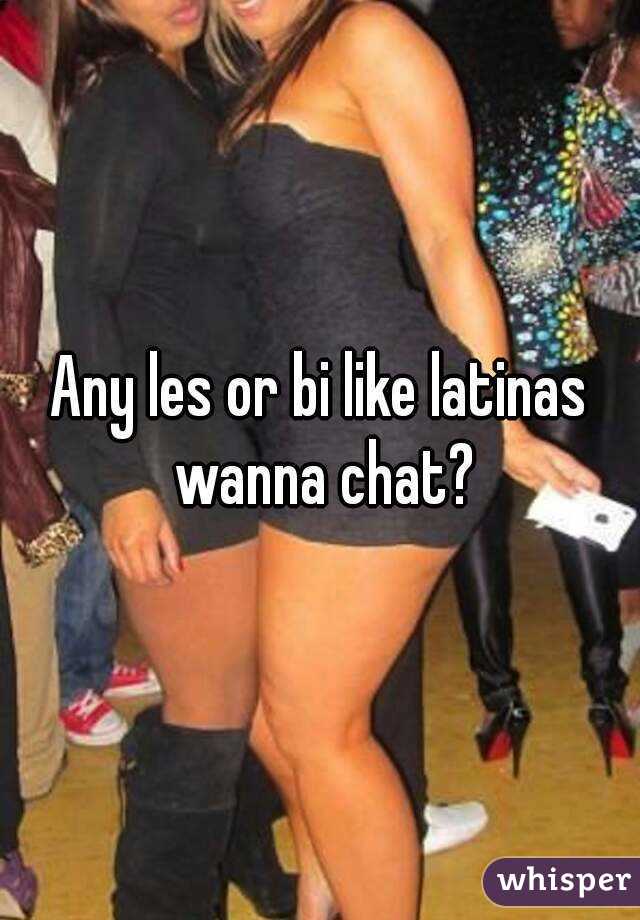 Any les or bi like latinas wanna chat?
