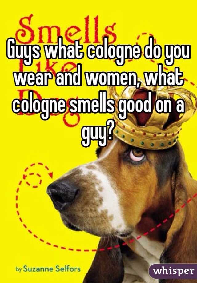 Guys what cologne do you wear and women, what cologne smells good on a guy?
