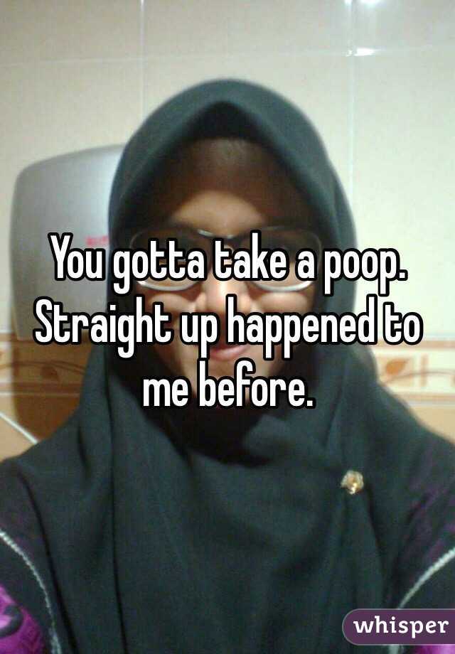You gotta take a poop. Straight up happened to me before.