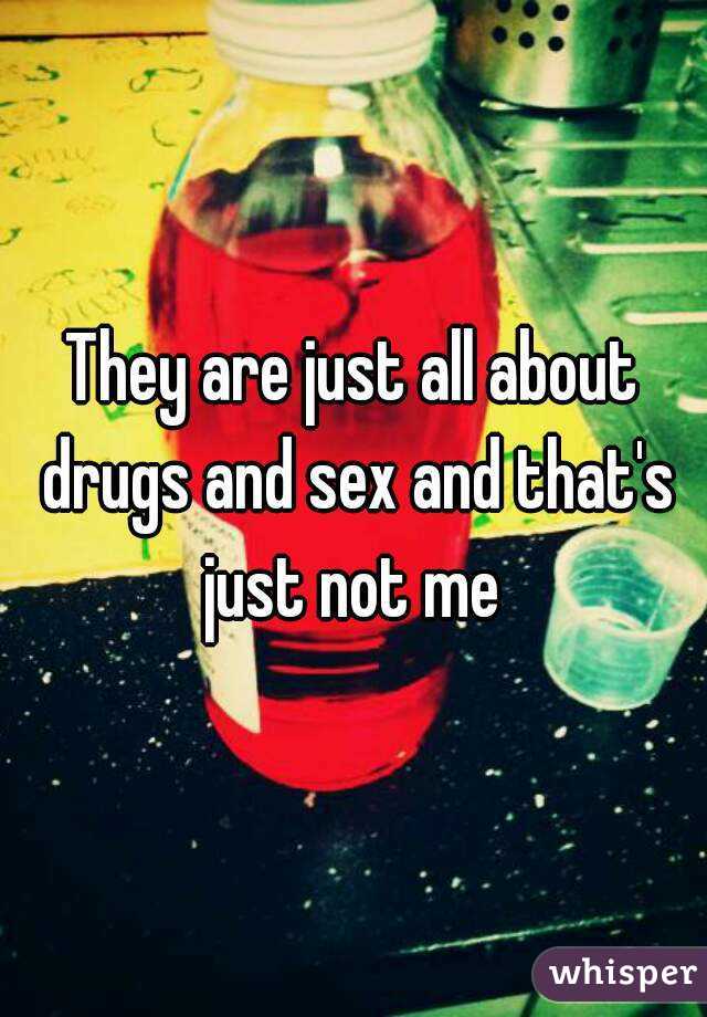 They are just all about drugs and sex and that's just not me 