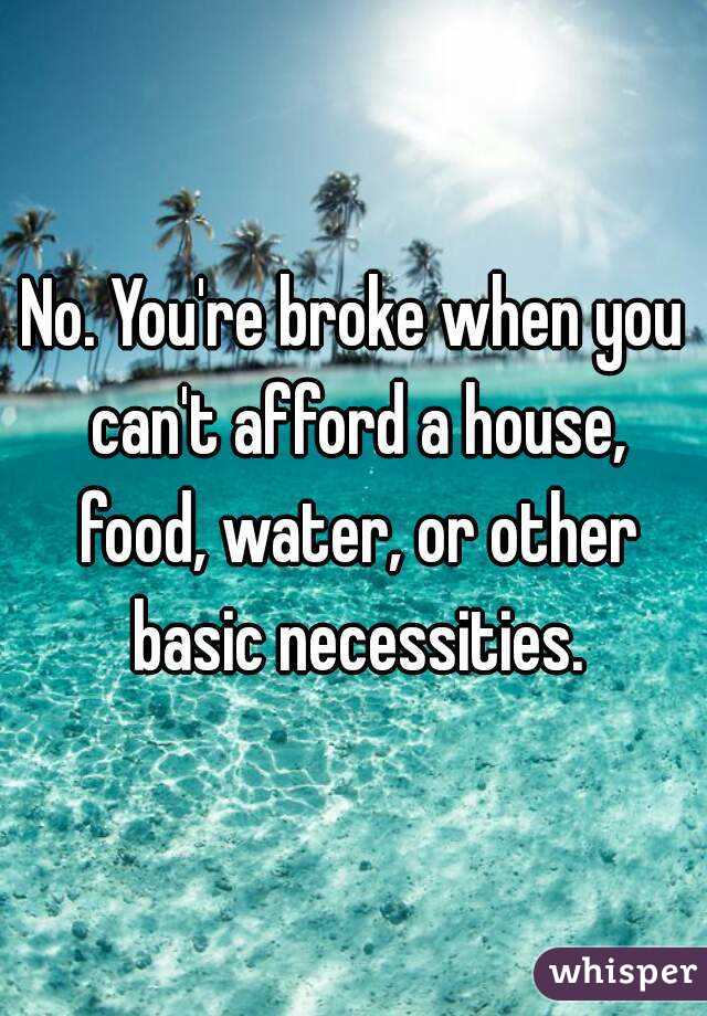 No. You're broke when you can't afford a house, food, water, or other basic necessities.