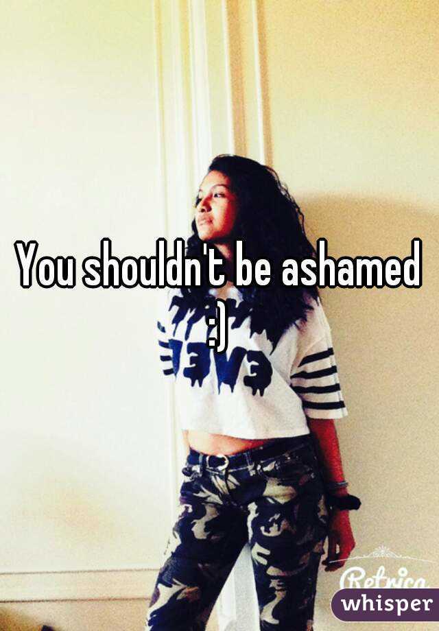 You shouldn't be ashamed :) 