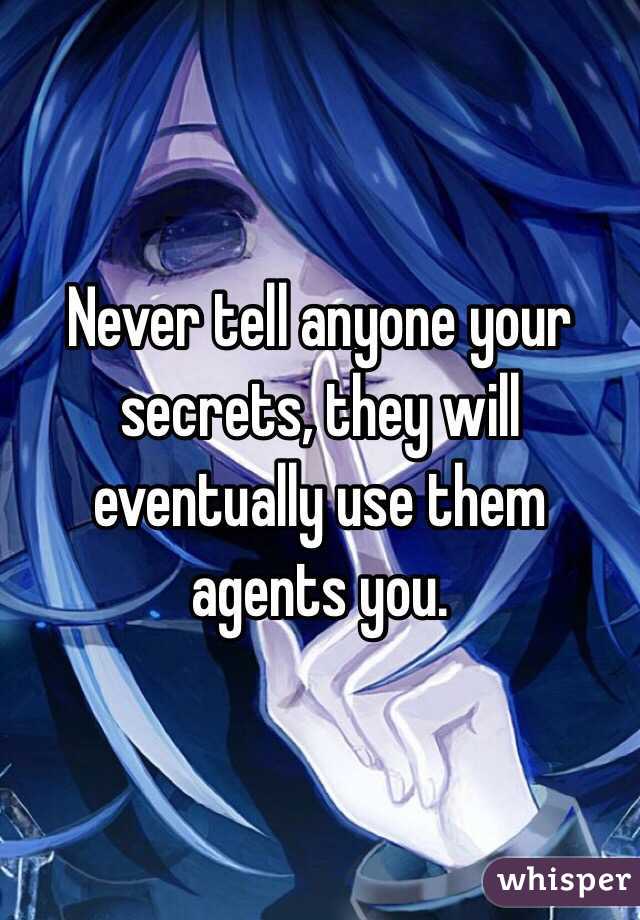 Never tell anyone your secrets, they will eventually use them agents you. 