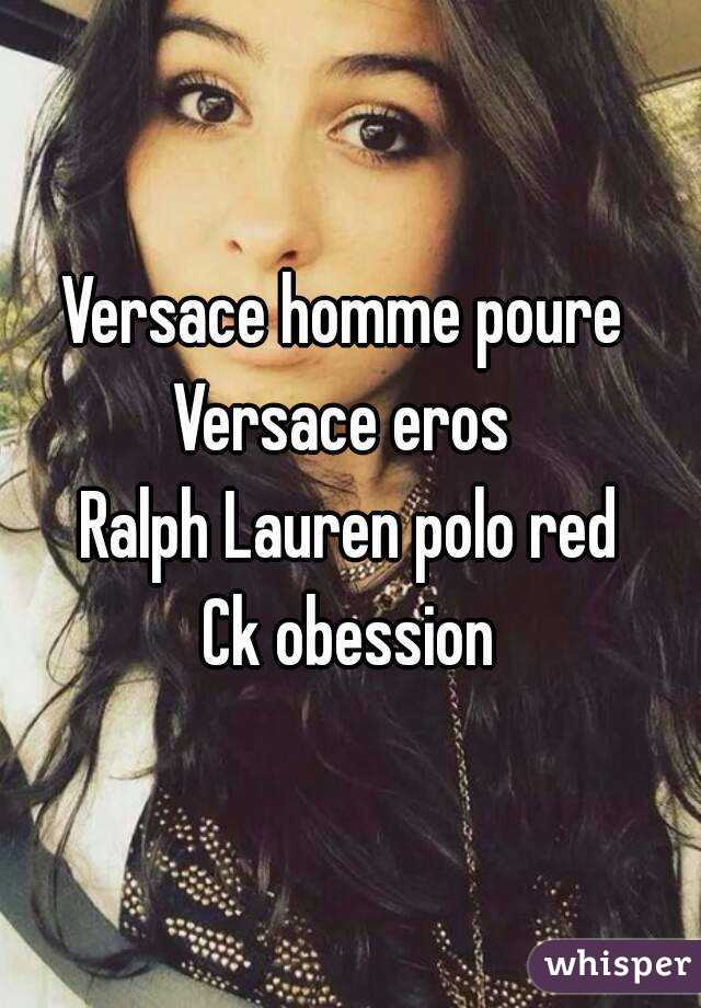 Versace homme poure 
Versace eros 
Ralph Lauren polo red
Ck obession