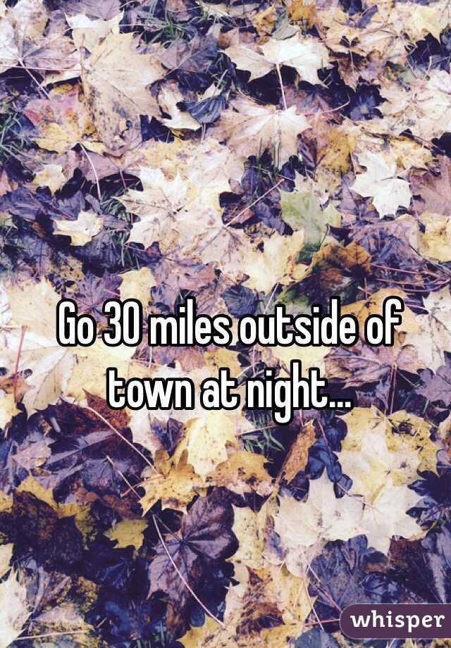 Go 30 miles outside of town at night...