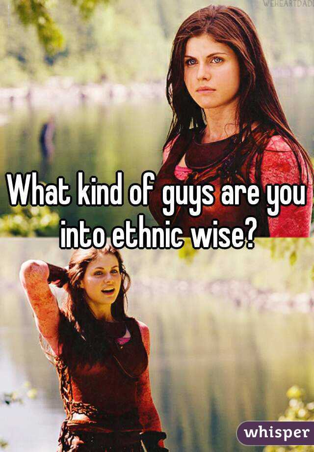 What kind of guys are you into ethnic wise?
