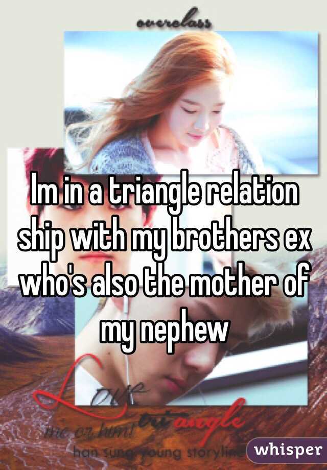 Im in a triangle relation ship with my brothers ex who's also the mother of my nephew