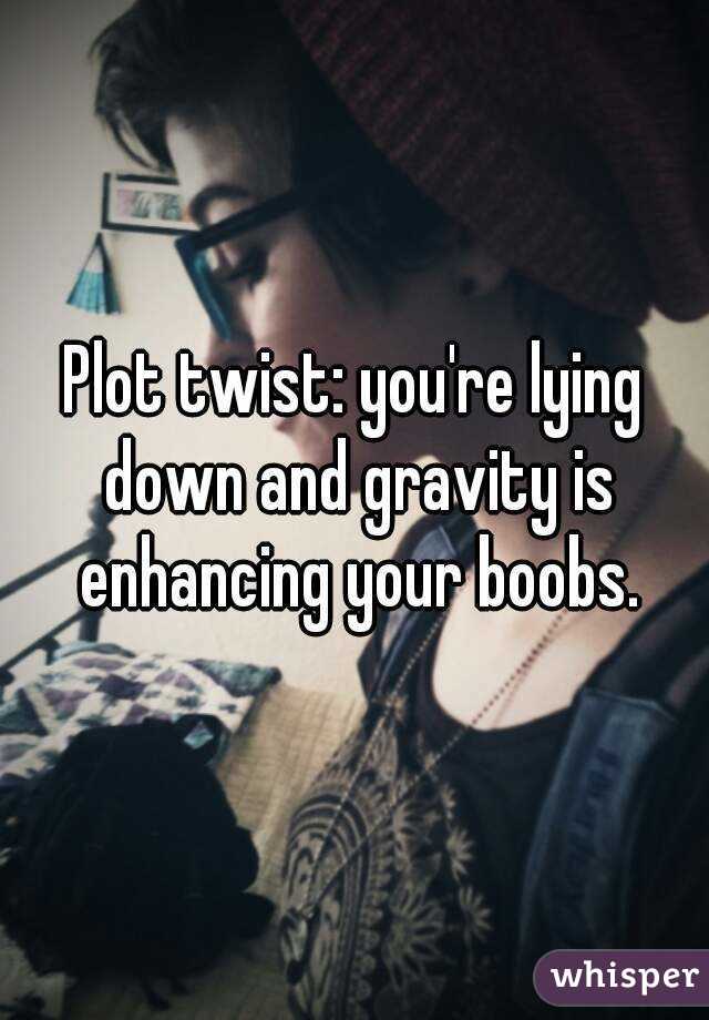 Plot twist: you're lying down and gravity is enhancing your boobs.
