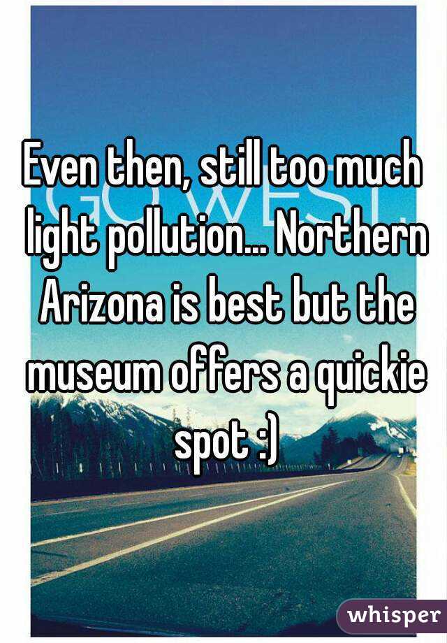 Even then, still too much light pollution... Northern Arizona is best but the museum offers a quickie spot :)