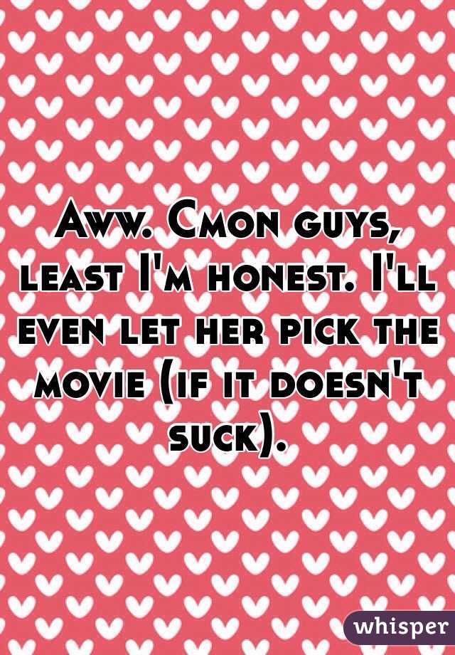Aww. Cmon guys, least I'm honest. I'll even let her pick the movie (if it doesn't suck). 