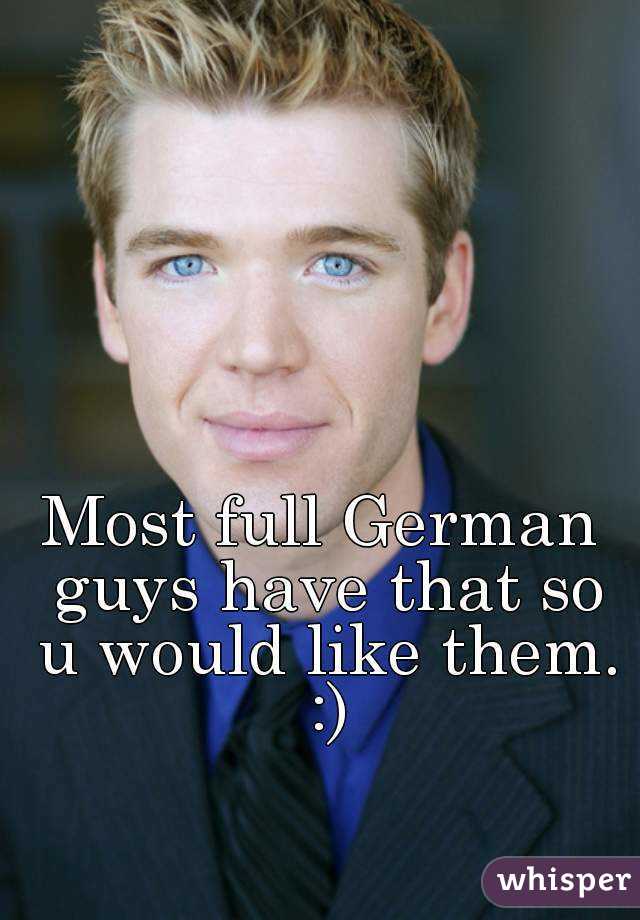 Most full German guys have that so u would like them. :)