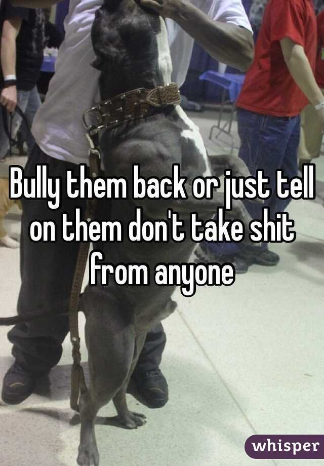 Bully them back or just tell on them don't take shit from anyone 