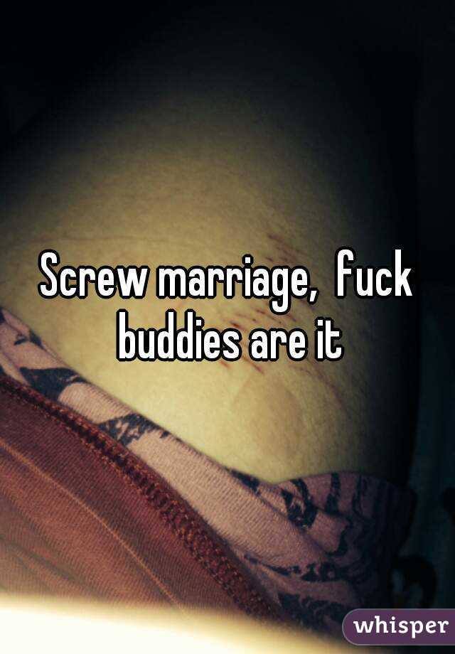 Screw marriage,  fuck buddies are it