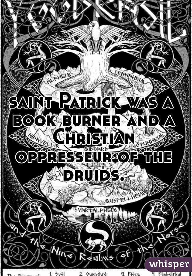 saint Patrick was a book burner and a Christian oppresseur of the druids.