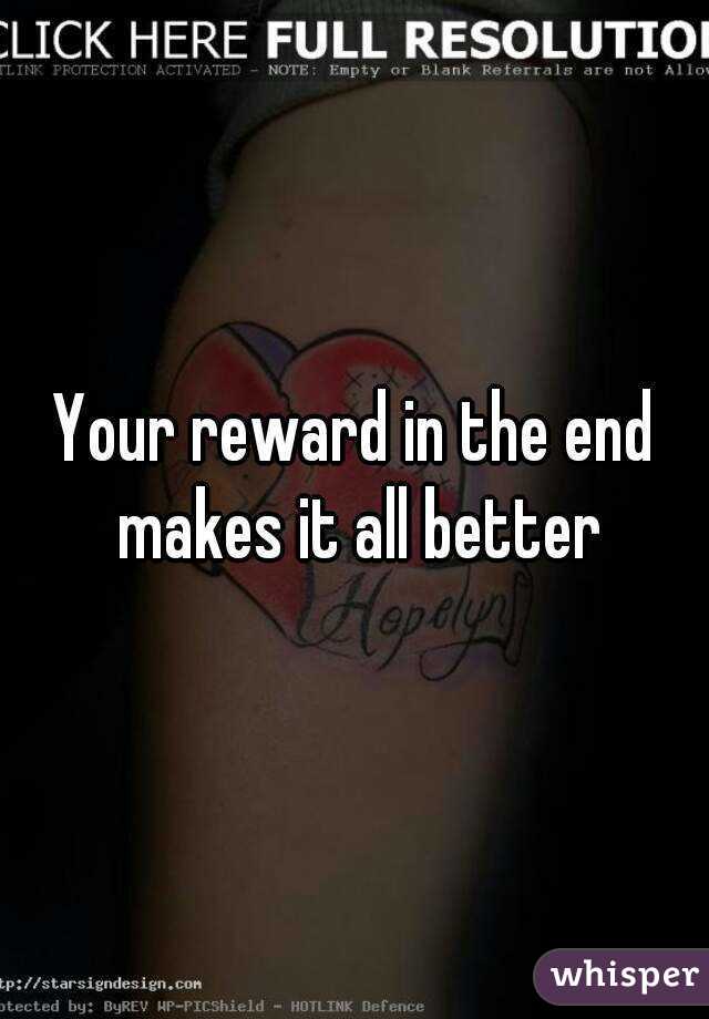 Your reward in the end makes it all better