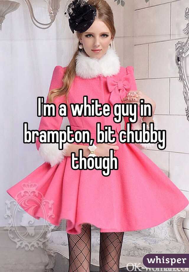 I'm a white guy in brampton, bit chubby though