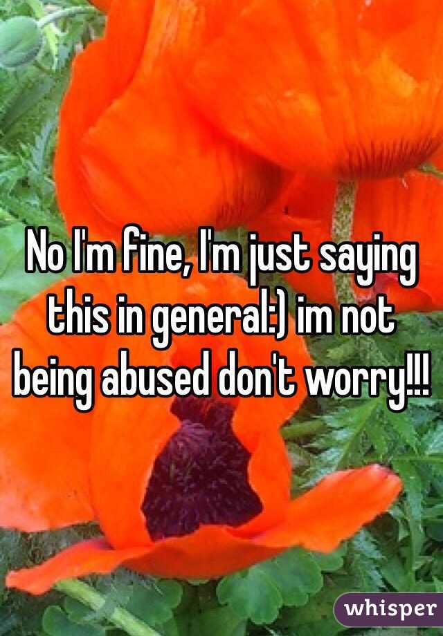 No I'm fine, I'm just saying this in general:) im not being abused don't worry!!! 