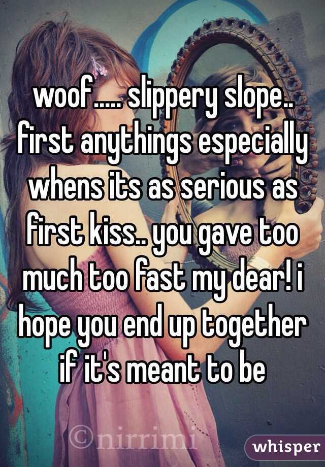 woof..... slippery slope.. first anythings especially whens its as serious as first kiss.. you gave too much too fast my dear! i hope you end up together if it's meant to be 
