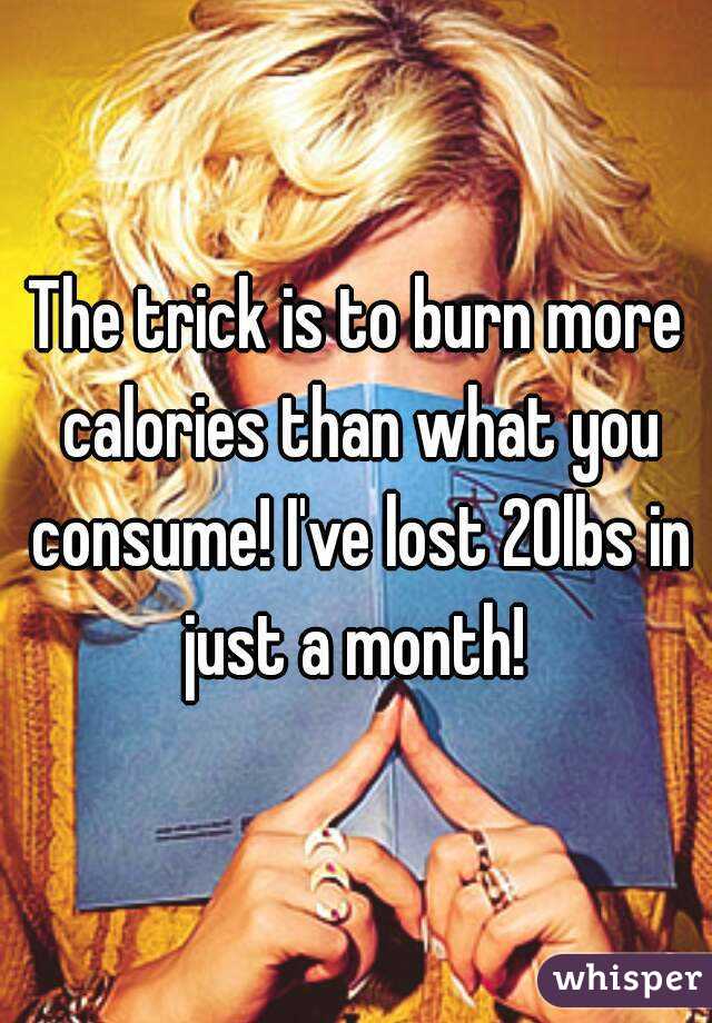 The trick is to burn more calories than what you consume! I've lost 20lbs in just a month! 