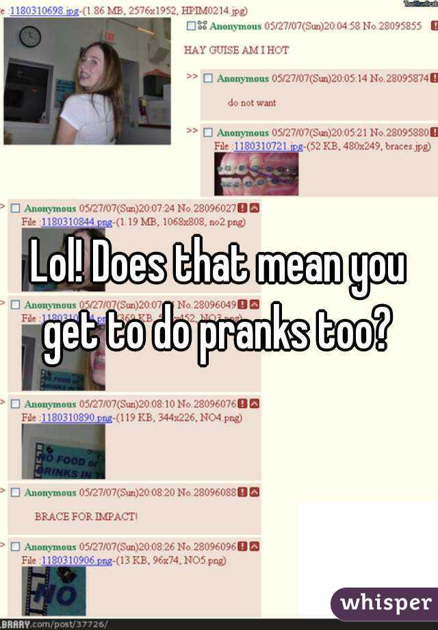 Lol! Does that mean you get to do pranks too? 