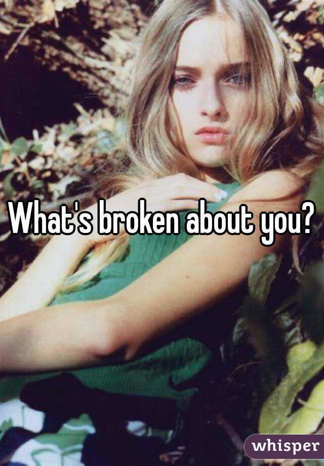 What's broken about you?