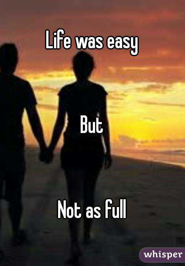 Life was easy


But


Not as full