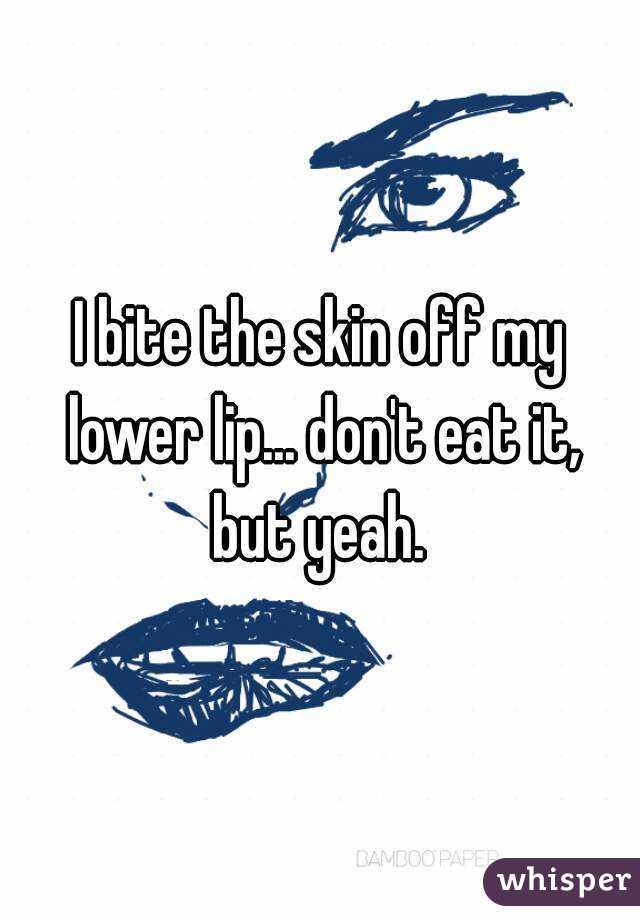 I bite the skin off my lower lip... don't eat it, but yeah. 