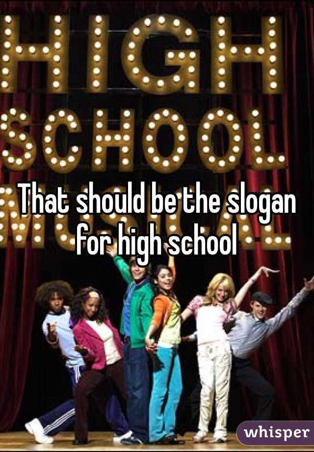 That should be the slogan for high school