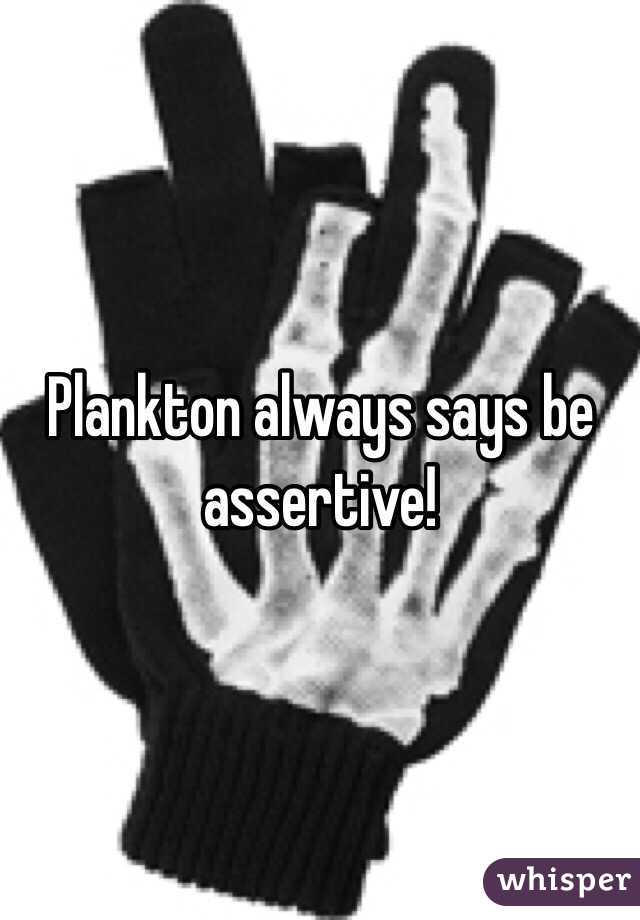 Plankton always says be assertive!