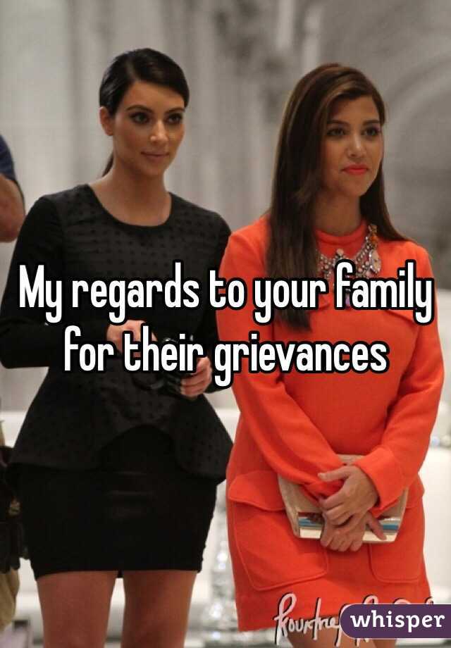 My regards to your family for their grievances