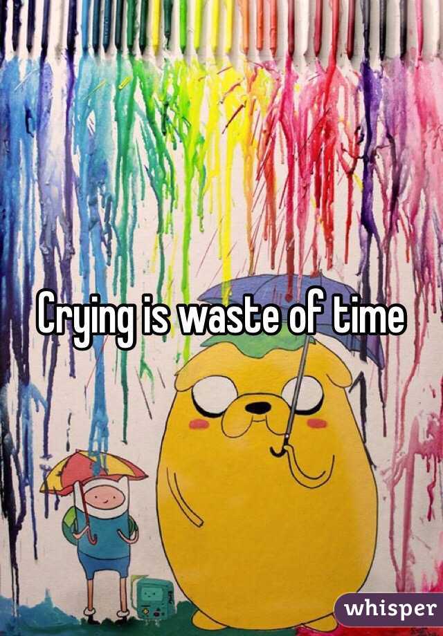 Crying is waste of time