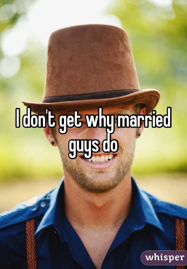 I don't get why married guys do