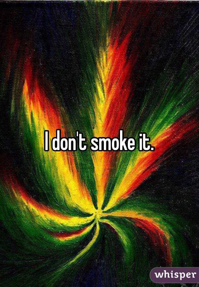 I don't smoke it.