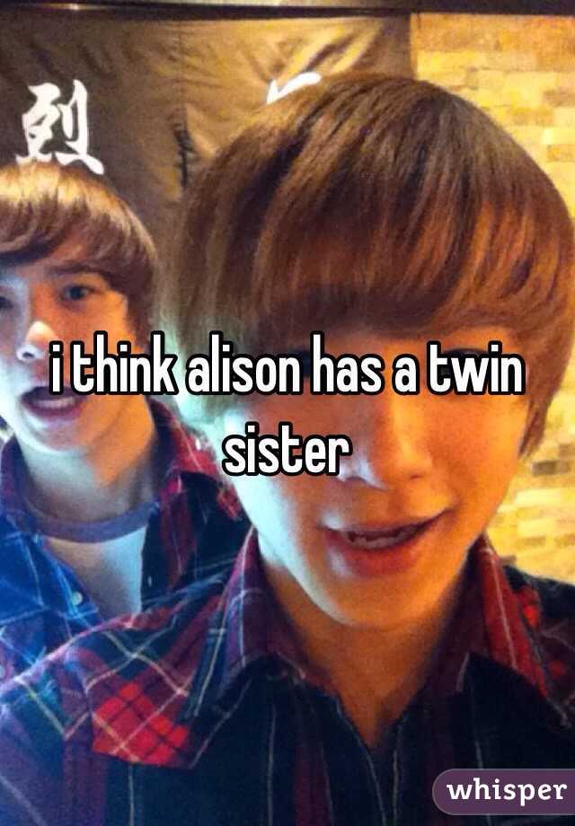 i think alison has a twin sister