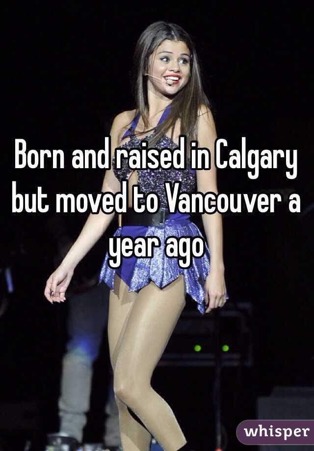 Born and raised in Calgary but moved to Vancouver a year ago 
