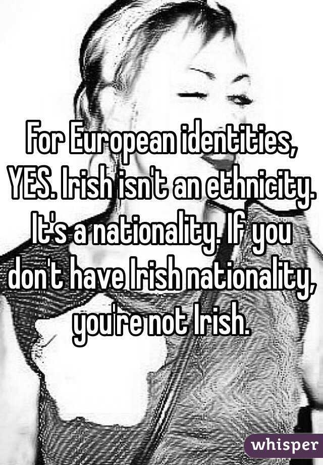 For European identities, YES. Irish isn't an ethnicity. It's a nationality. If you don't have Irish nationality, you're not Irish.