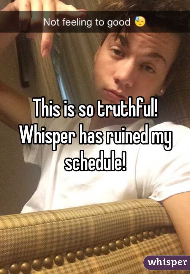 This is so truthful! Whisper has ruined my schedule! 