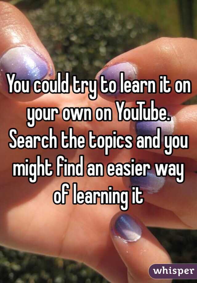 You could try to learn it on your own on YouTube. Search the topics and you might find an easier way of learning it
