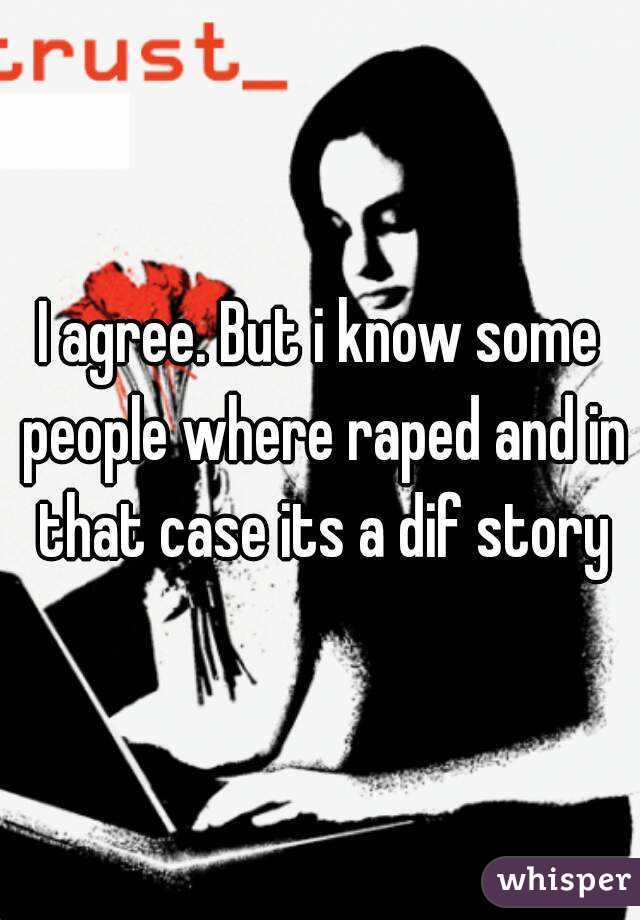 I agree. But i know some people where raped and in that case its a dif story