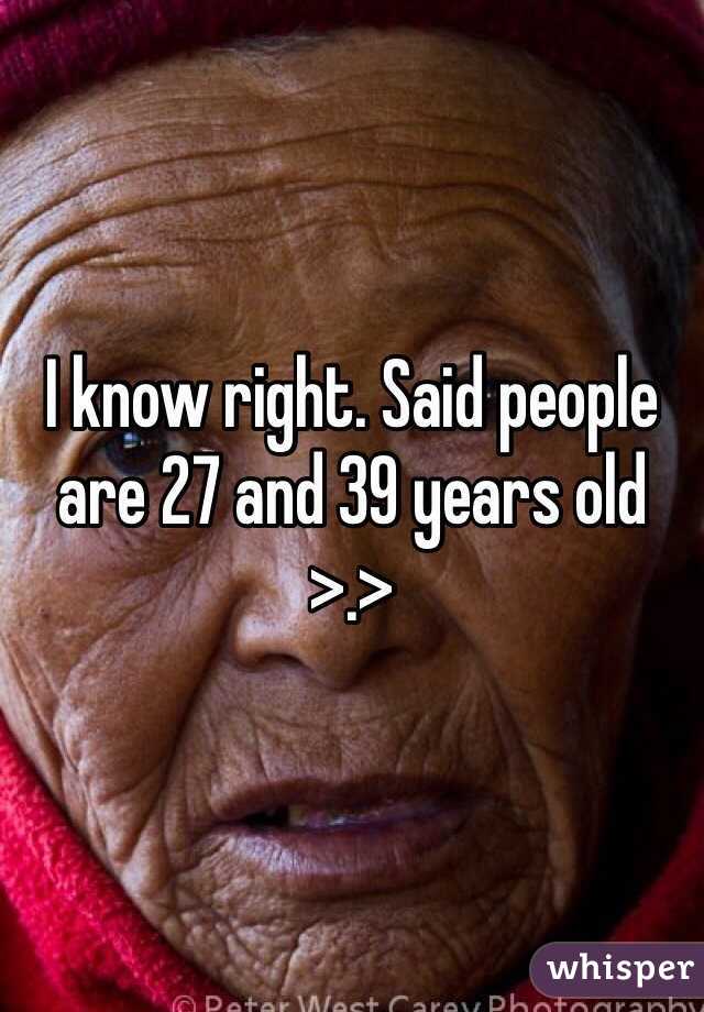 I know right. Said people are 27 and 39 years old >.>