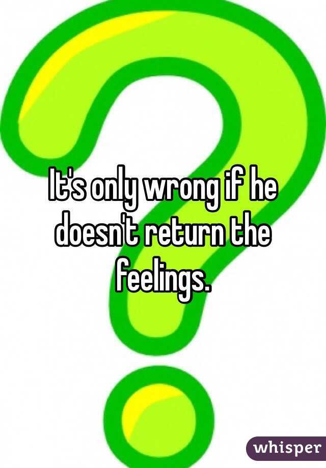 It's only wrong if he doesn't return the feelings.
