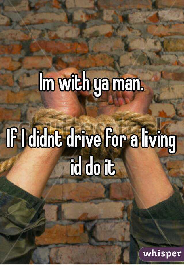 Im with ya man.

If I didnt drive for a living id do it