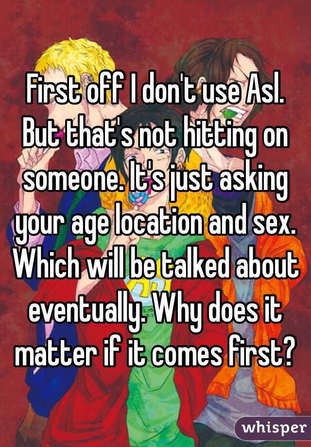 First off I don't use Asl. But that's not hitting on someone. It's just asking your age location and sex. Which will be talked about eventually. Why does it matter if it comes first? 