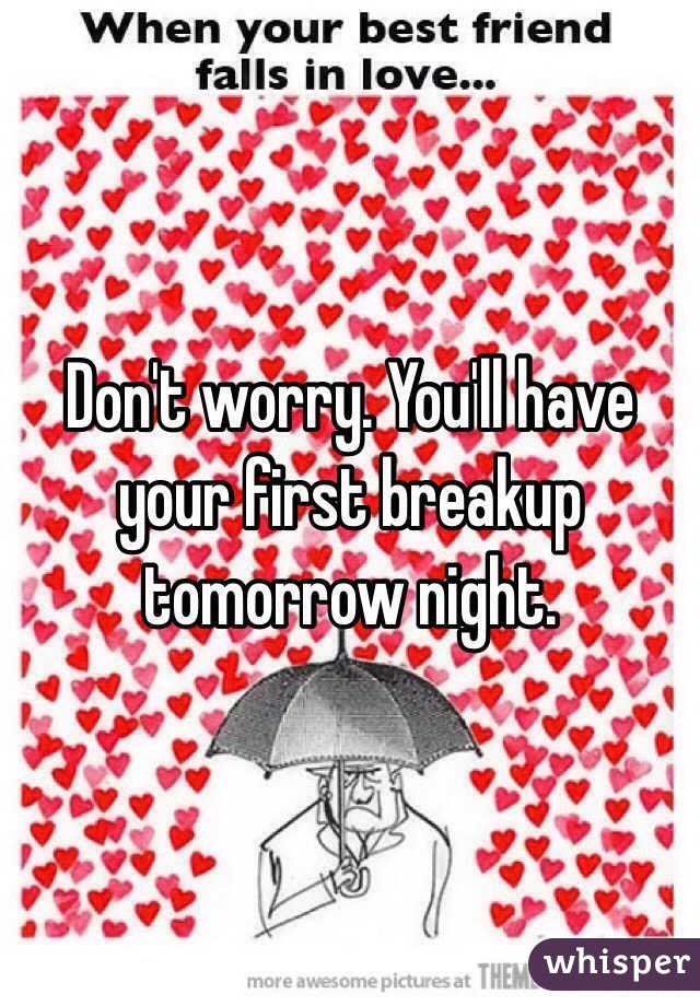Don't worry. You'll have your first breakup tomorrow night. 
