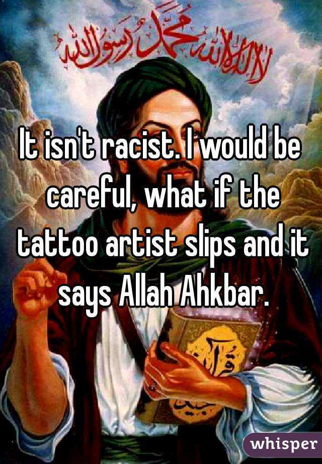 It isn't racist. I would be careful, what if the tattoo artist slips and it says Allah Ahkbar.