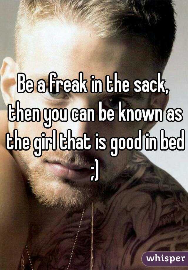 Be a freak in the sack, then you can be known as the girl that is good in bed ;)