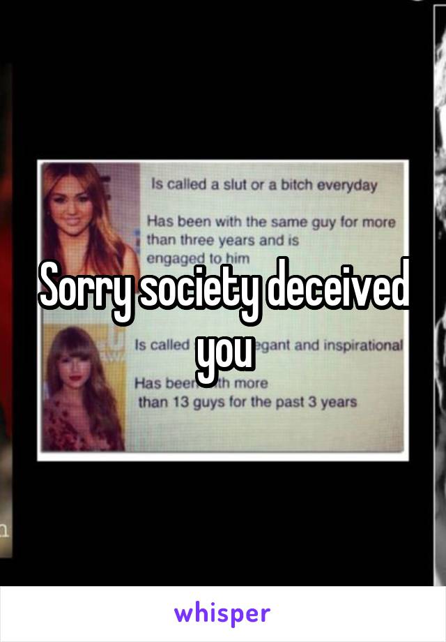 Sorry society deceived you