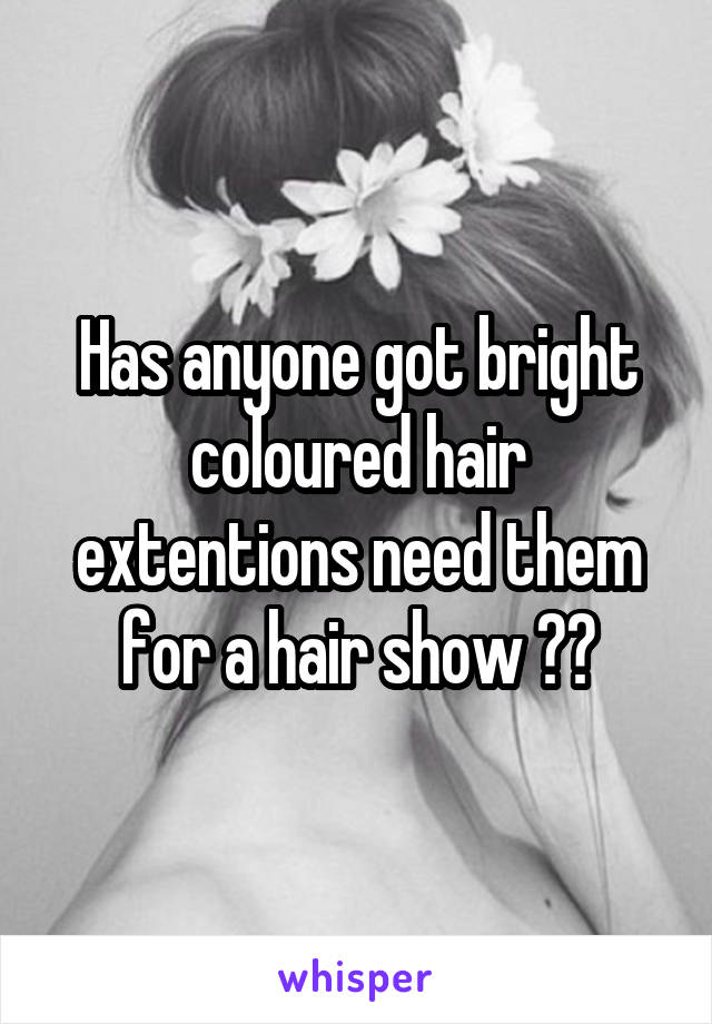Has anyone got bright coloured hair extentions need them for a hair show ??