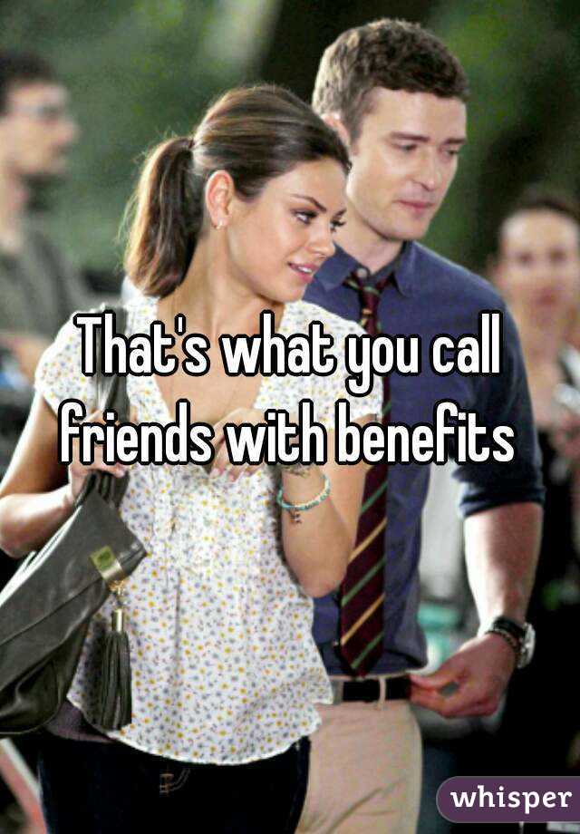 That's what you call friends with benefits 