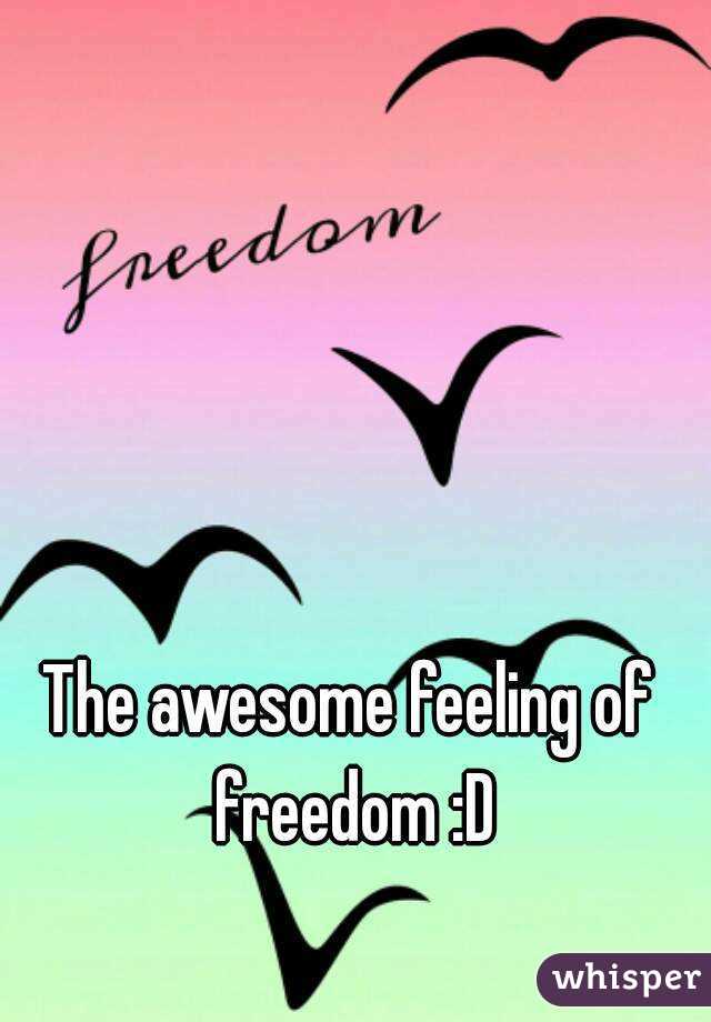 The awesome feeling of freedom :D